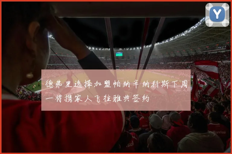 德弗里选择加盟帕纳辛纳科斯下周一将携家人飞往雅典签约