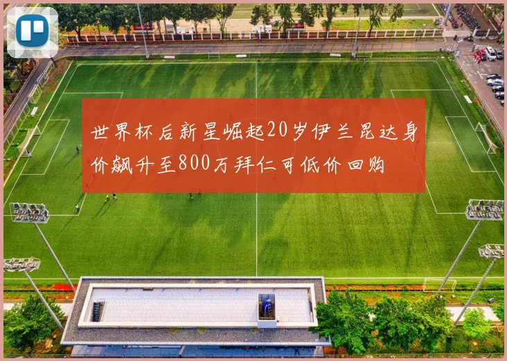 世界杯后新星崛起20岁伊兰昆达身价飙升至800万拜仁可低价回购