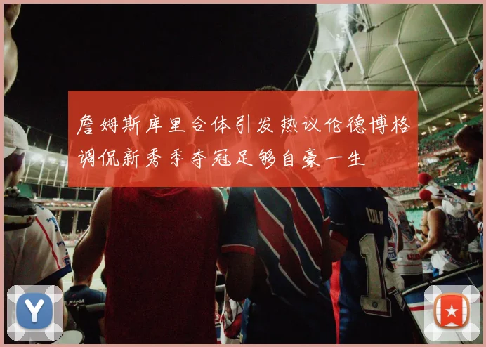 詹姆斯库里合体引发热议伦德博格调侃新秀季夺冠足够自豪一生