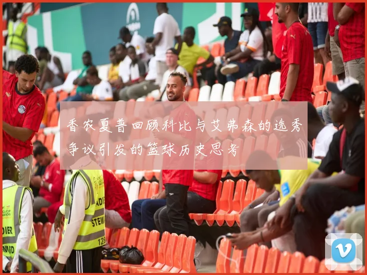 香农夏普回顾科比与艾弗森的选秀争议引发的篮球历史思考